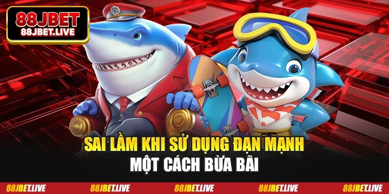 Sai lầm khi sử dụng đạn mạnh một cách bừa bãi